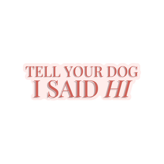 Tell Your Dog I Said Hi Sticker - The Snag Bin